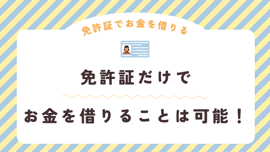 【結論】免許証だけでお金を借りることは可能！その具体的な方法とは